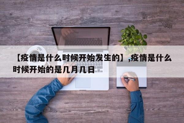 【疫情是什么时候开始发生的】,疫情是什么时候开始的是几月几日