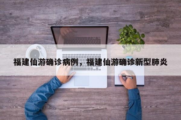 福建仙游确诊病例，福建仙游确诊新型肺炎