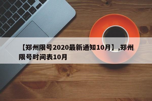 【郑州限号2020最新通知10月】,郑州限号时间表10月