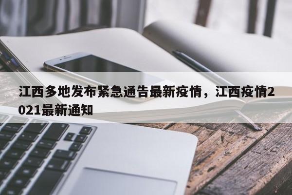 江西多地发布紧急通告最新疫情，江西疫情2021最新通知