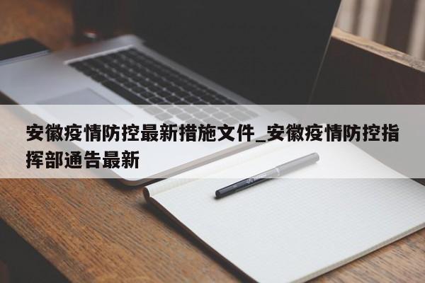 安徽疫情防控最新措施文件_安徽疫情防控指挥部通告最新