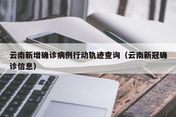 云南新增确诊病例行动轨迹查询（云南新冠确诊信息）