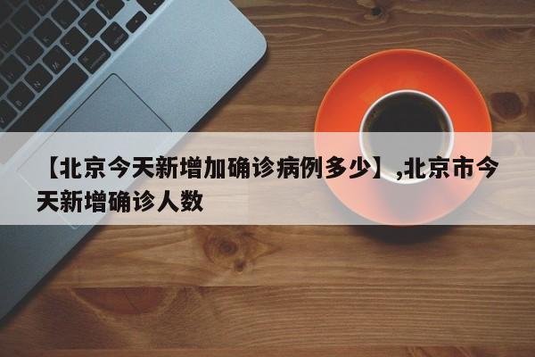 【北京今天新增加确诊病例多少】,北京市今天新增确诊人数