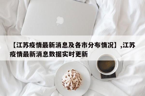 【江苏疫情最新消息及各市分布情况】,江苏疫情最新消息数据实时更新