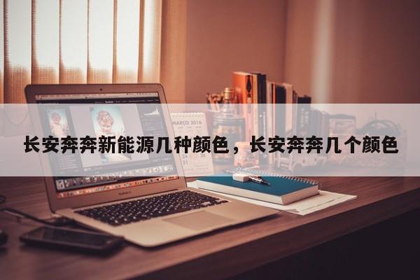 长安奔奔新能源几种颜色，长安奔奔几个颜色