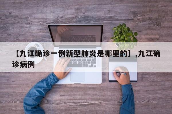 【九江确诊一例新型肺炎是哪里的】,九江确诊病例