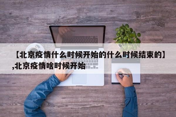 【北京疫情什么时候开始的什么时候结束的】,北京疫情啥时候开始