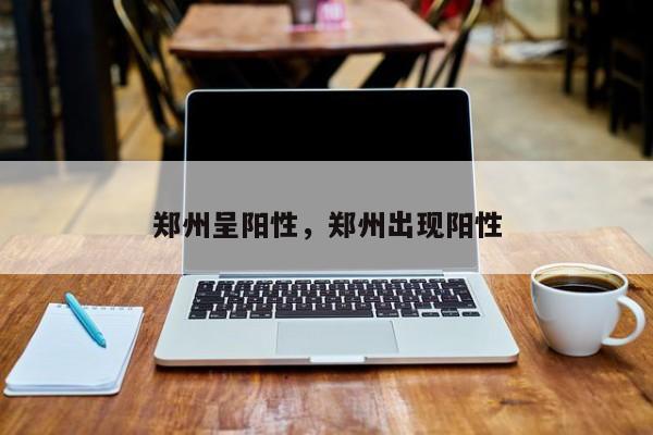 郑州呈阳性，郑州出现阳性