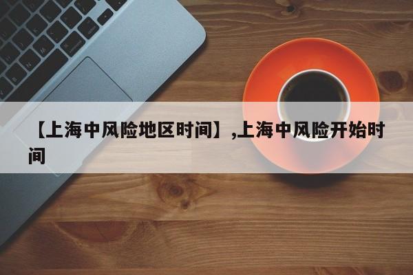 【上海中风险地区时间】,上海中风险开始时间