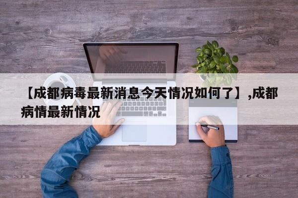 【成都病毒最新消息今天情况如何了】,成都病情最新情况