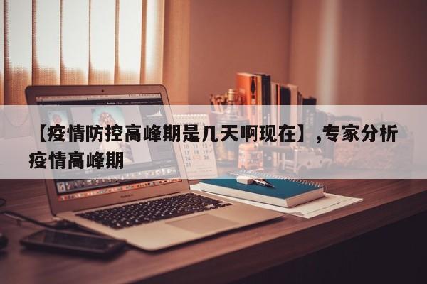 【疫情防控高峰期是几天啊现在】,专家分析疫情高峰期