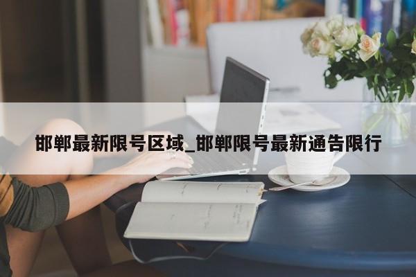 邯郸最新限号区域_邯郸限号最新通告限行