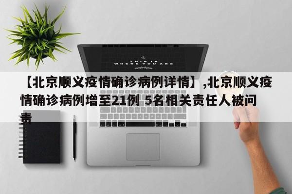 【北京顺义疫情确诊病例详情】,北京顺义疫情确诊病例增至21例 5名相关责任人被问责