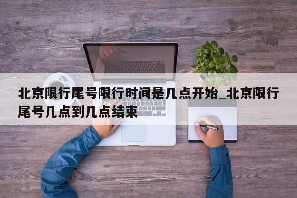 北京限行尾号限行时间是几点开始_北京限行尾号几点到几点结束