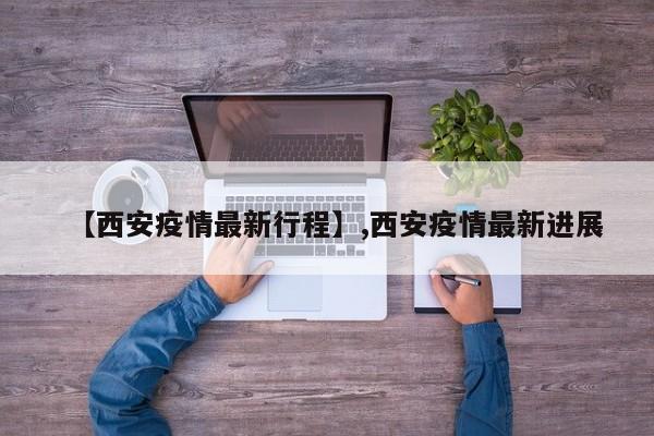 【西安疫情最新行程】,西安疫情最新进展