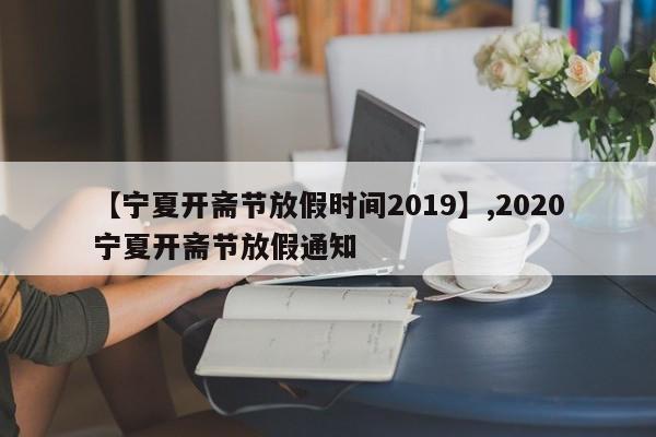【宁夏开斋节放假时间2019】,2020宁夏开斋节放假通知
