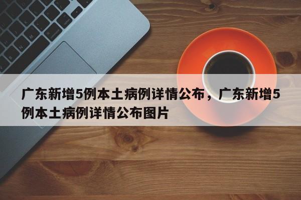 广东新增5例本土病例详情公布，广东新增5例本土病例详情公布图片