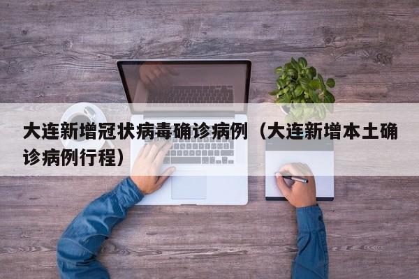 大连新增冠状病毒确诊病例（大连新增本土确诊病例行程）
