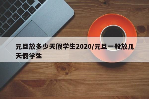 元旦放多少天假学生2020/元旦一般放几天假学生