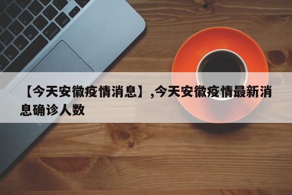 【今天安徽疫情消息】,今天安徽疫情最新消息确诊人数