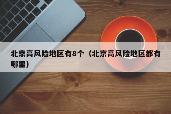 北京高风险地区有8个（北京高风险地区都有哪里）