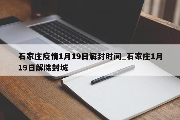 石家庄疫情1月19日解封时间_石家庄1月19日解除封城