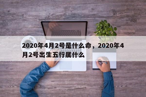 2020年4月2号是什么命，2020年4月2号出生五行属什么