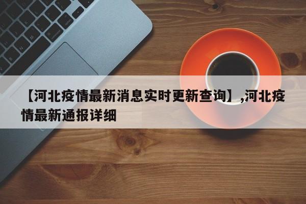 【河北疫情最新消息实时更新查询】,河北疫情最新通报详细