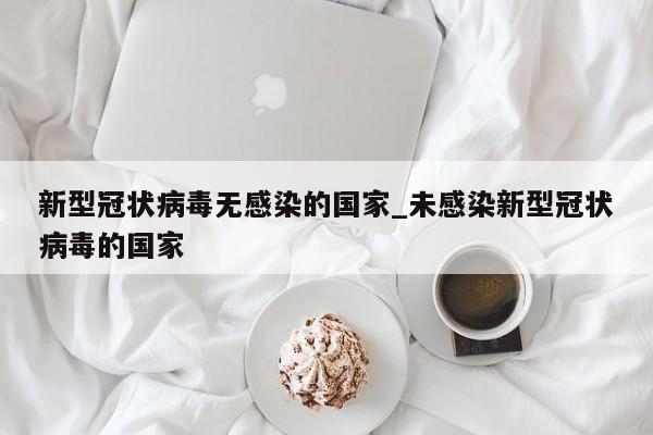 新型冠状病毒无感染的国家_未感染新型冠状病毒的国家