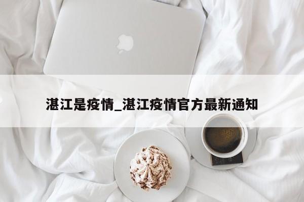 湛江是疫情_湛江疫情官方最新通知