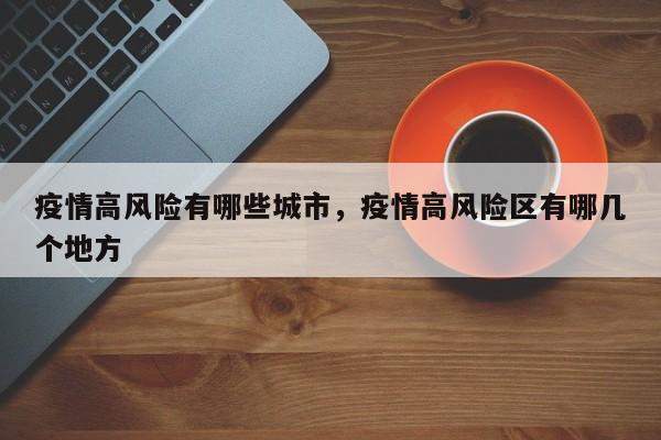 疫情高风险有哪些城市，疫情高风险区有哪几个地方