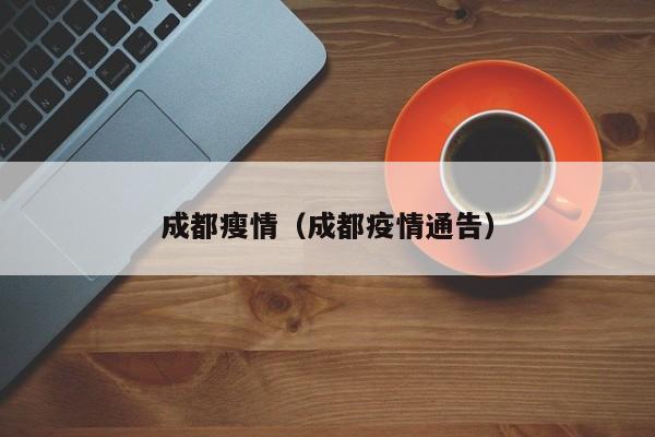 成都瘦情（成都疫情通告）