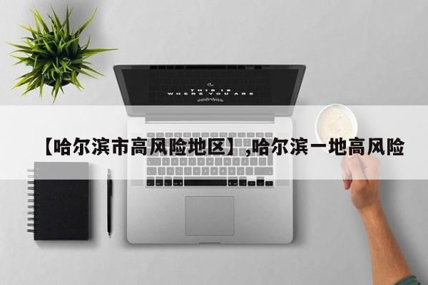 【哈尔滨市高风险地区】,哈尔滨一地高风险