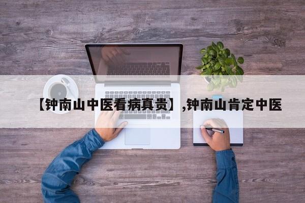 【钟南山中医看病真贵】,钟南山肯定中医