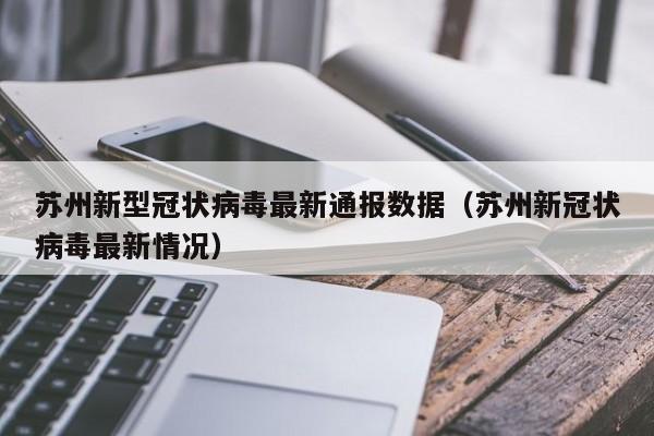 苏州新型冠状病毒最新通报数据（苏州新冠状病毒最新情况）