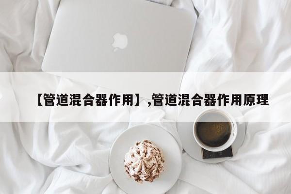 【管道混合器作用】,管道混合器作用原理