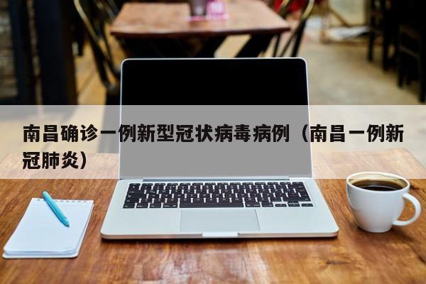 南昌确诊一例新型冠状病毒病例（南昌一例新冠肺炎）
