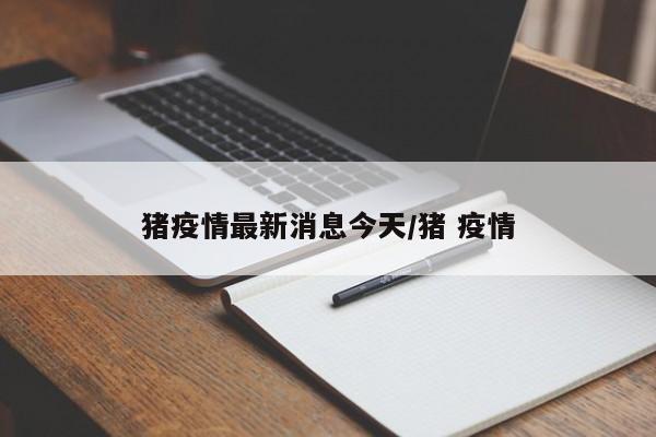 猪疫情最新消息今天/猪 疫情