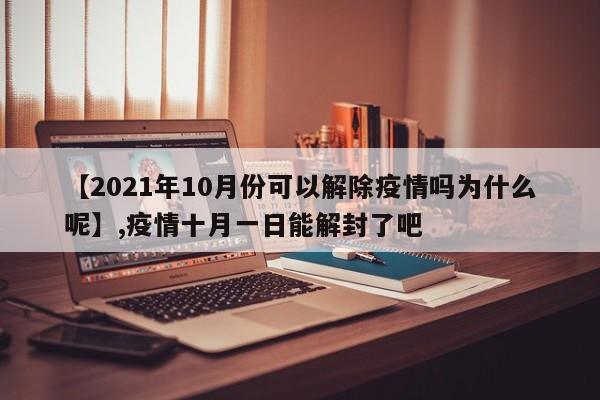 【2021年10月份可以解除疫情吗为什么呢】,疫情十月一日能解封了吧