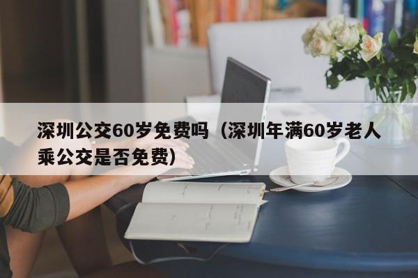 深圳公交60岁免费吗（深圳年满60岁老人乘公交是否免费）