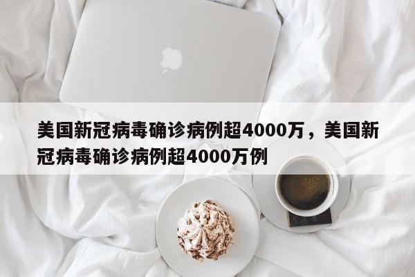美国新冠病毒确诊病例超4000万，美国新冠病毒确诊病例超4000万例