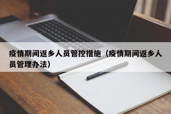 疫情期间返乡人员管控措施（疫情期间返乡人员管理办法）