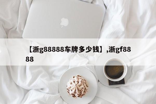 【浙g88888车牌多少钱】,浙gf8888