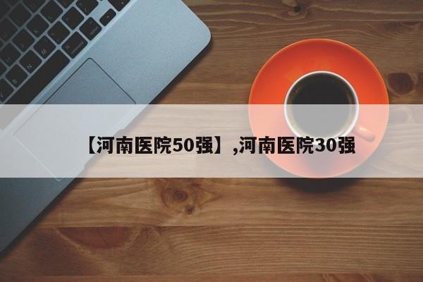 【河南医院50强】,河南医院30强
