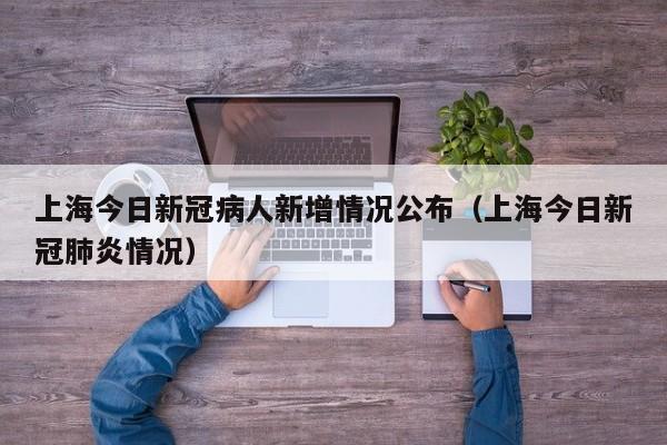 上海今日新冠病人新增情况公布（上海今日新冠肺炎情况）