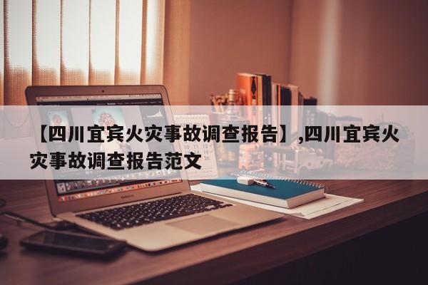 【四川宜宾火灾事故调查报告】,四川宜宾火灾事故调查报告范文