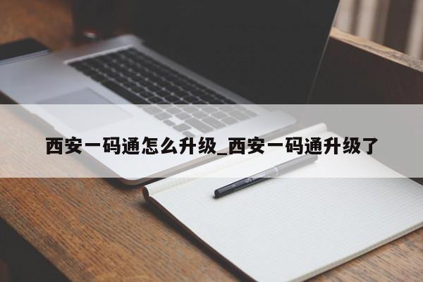 西安一码通怎么升级_西安一码通升级了