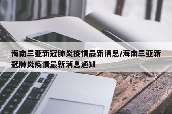 海南三亚新冠肺炎疫情最新消息/海南三亚新冠肺炎疫情最新消息通知
