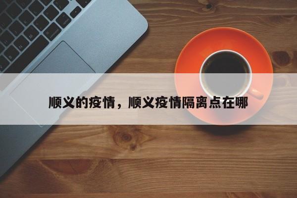 顺义的疫情，顺义疫情隔离点在哪