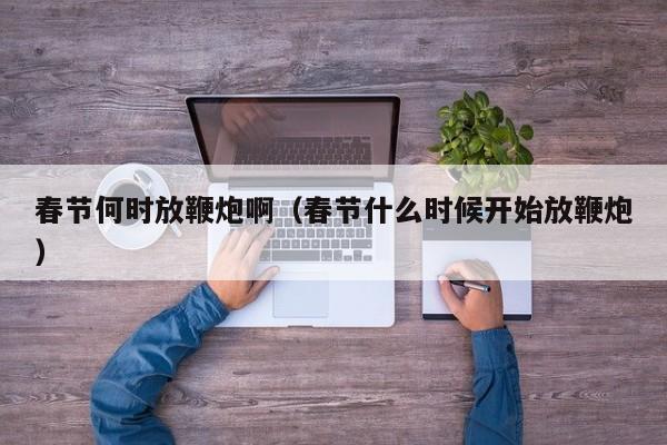 春节何时放鞭炮啊（春节什么时候开始放鞭炮）